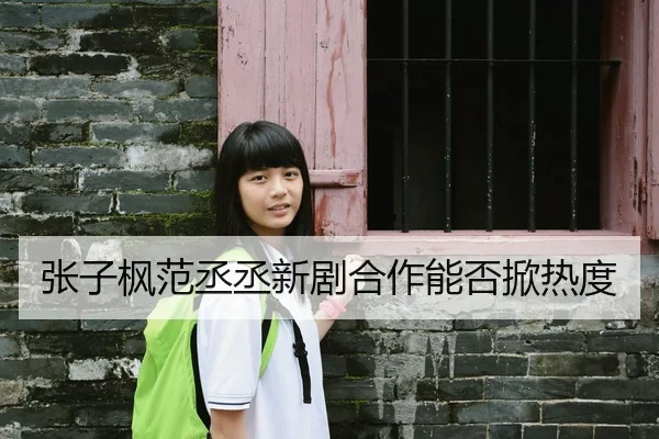 张子枫范丞丞新剧合作能否掀热度